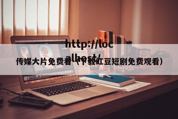 传媒大片免费看（下载红豆短剧免费观看）