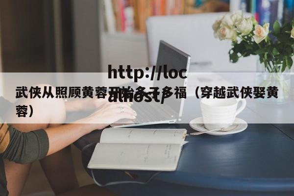 武侠从照顾黄蓉开始多子多福（穿越武侠娶黄蓉）