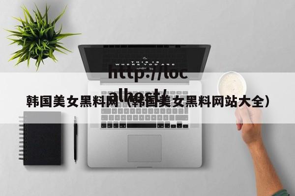 韩国美女黑料网（韩国美女黑料网站大全）