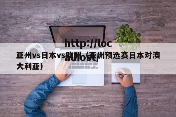 亚州vs日本vs欧洲（亚洲预选赛日本对澳大利亚）