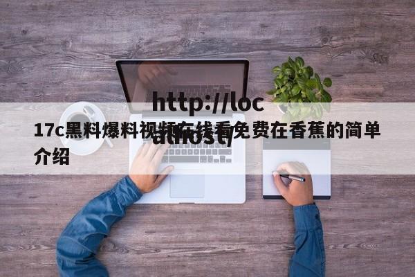 17c黑料爆料视频在线看免费在香蕉的简单介绍
