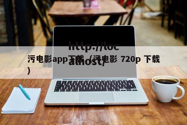 污电影app下载（污电影 720p 下载）