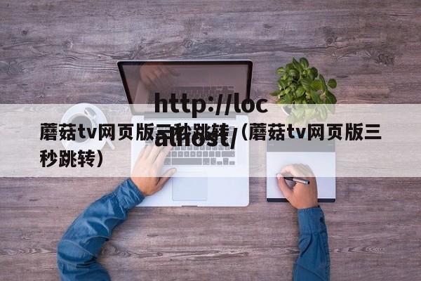蘑菇tv网页版三秒跳转（蘑菇tv网页版三秒跳转）